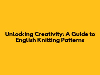 Unlocking Creativity: A Guide to English Knitting Patterns