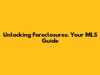Unlocking Foreclosures: Your MLS Guide