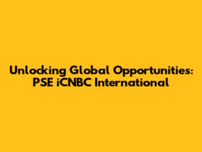 Unlocking Global Opportunities: PSE iCNBC International