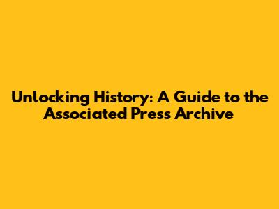 Unlocking History: A Guide to the Associated Press Archive