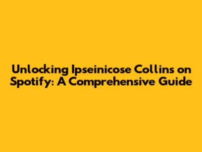 Unlocking Ipseinicose Collins on Spotify: A Comprehensive Guide
