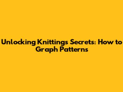 Unlocking Knitting's Secrets: How to Graph Patterns