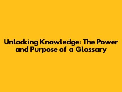 Unlocking Knowledge: The Power and Purpose of a Glossary