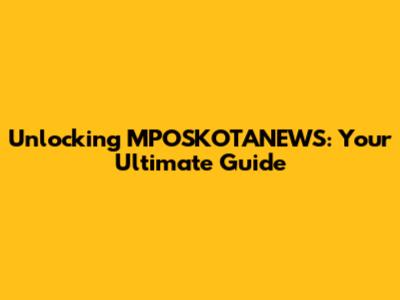 Unlocking MPOSKOTANEWS: Your Ultimate Guide
