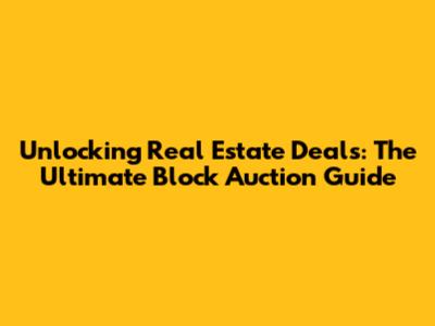 Unlocking Real Estate Deals: The Ultimate Block Auction Guide