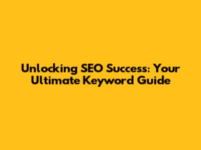 Unlocking SEO Success: Your Ultimate Keyword Guide