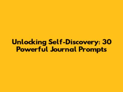 Unlocking Self-Discovery: 30 Powerful Journal Prompts