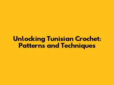 Unlocking Tunisian Crochet: Patterns and Techniques