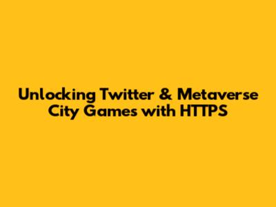 Unlocking Twitter & Metaverse City Games with HTTPS