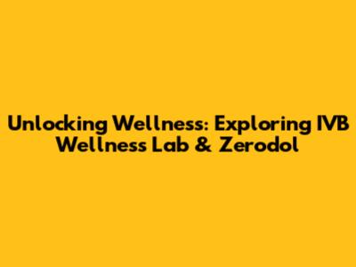 Unlocking Wellness: Exploring IVB Wellness Lab & Zerodol