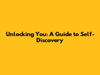 Unlocking You: A Guide to Self-Discovery