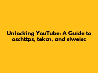 Unlocking YouTube: A Guide to oschttps, tekcn, and siweisc