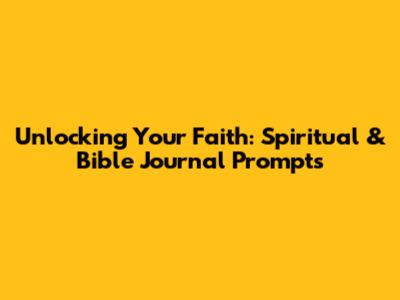 Unlocking Your Faith: Spiritual & Bible Journal Prompts