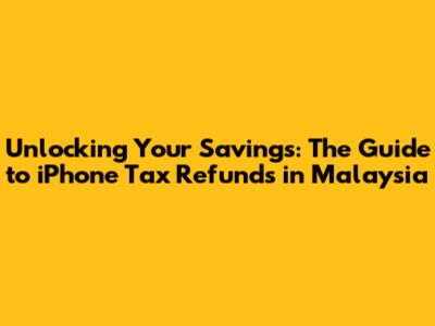 Unlocking Your Savings: The Guide to iPhone Tax Refunds in Malaysia
