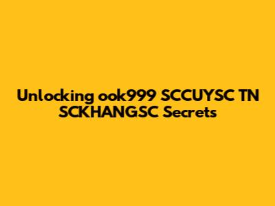 Unlocking ook999 SCCUYSC TN SCKHANGSC Secrets