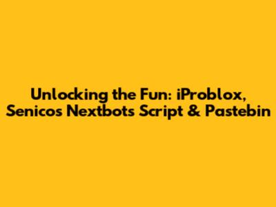 Unlocking the Fun: iProblox, Senico's Nextbots Script & Pastebin