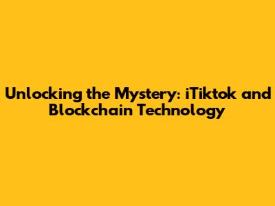 Unlocking the Mystery: iTiktok and Blockchain Technology