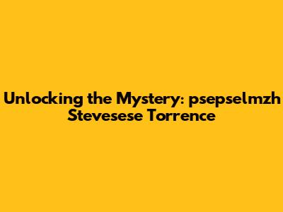 Unlocking the Mystery: psepselmzh Stevesese Torrence