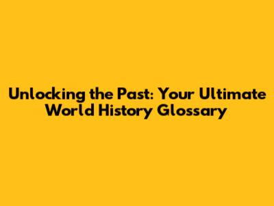 Unlocking the Past: Your Ultimate World History Glossary