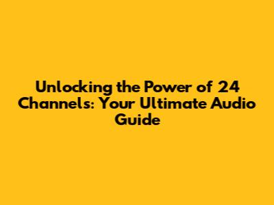 Unlocking the Power of 24 Channels: Your Ultimate Audio Guide