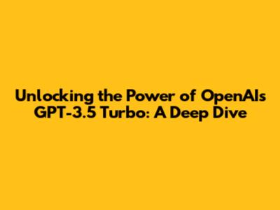 Unlocking the Power of OpenAI's GPT-3.5 Turbo: A Deep Dive