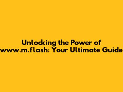 Unlocking the Power of www.m.flash: Your Ultimate Guide