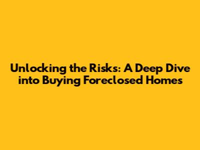Unlocking the Risks: A Deep Dive into Buying Foreclosed Homes