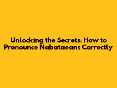 Unlocking the Secrets: How to Pronounce Nabataeans Correctly