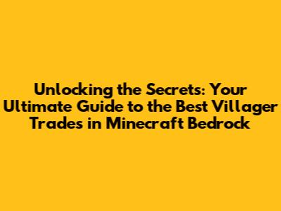 Unlocking the Secrets: Your Ultimate Guide to the Best Villager Trades in Minecraft Bedrock
