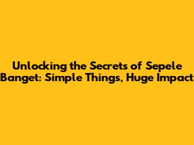 Unlocking the Secrets of 'Sepele Banget': Simple Things, Huge Impact