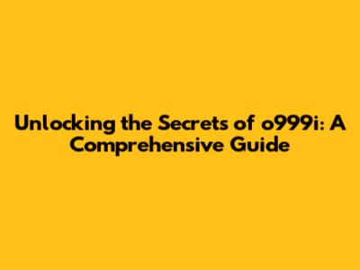 Unlocking the Secrets of o999i: A Comprehensive Guide