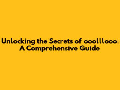 Unlocking the Secrets of ooolllooo: A Comprehensive Guide