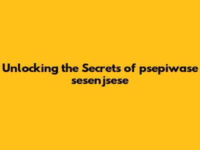 Unlocking the Secrets of psepiwase sesenjsese
