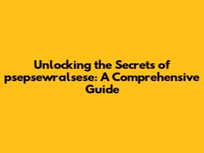 Unlocking the Secrets of psepsewralsese: A Comprehensive Guide