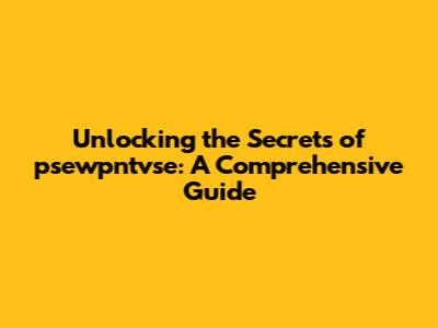 Unlocking the Secrets of psewpntvse: A Comprehensive Guide