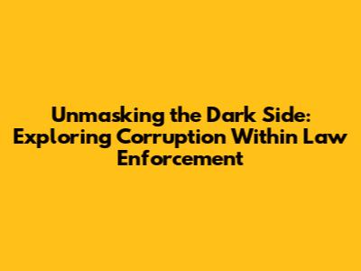 Unmasking the Dark Side: Exploring Corruption Within Law Enforcement