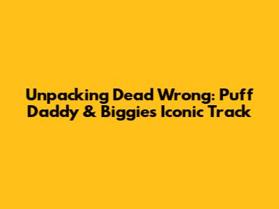 Unpacking 'Dead Wrong': Puff Daddy & Biggie's Iconic Track