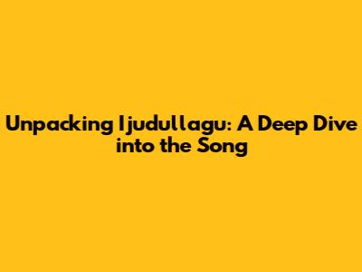 Unpacking 'Ijudullagu': A Deep Dive into the Song