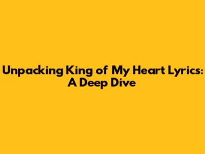 Unpacking 'King of My Heart' Lyrics: A Deep Dive