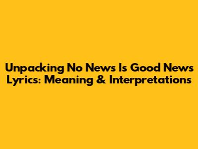 Unpacking 'No News Is Good News' Lyrics: Meaning & Interpretations