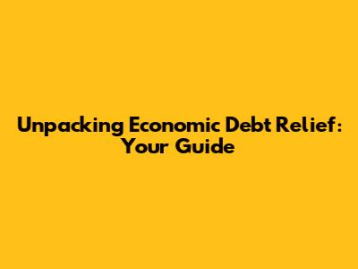 Unpacking Economic Debt Relief: Your Guide