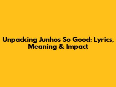 Unpacking Junho's 'So Good': Lyrics, Meaning & Impact