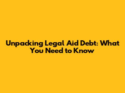 Unpacking Legal Aid Debt: What You Need to Know