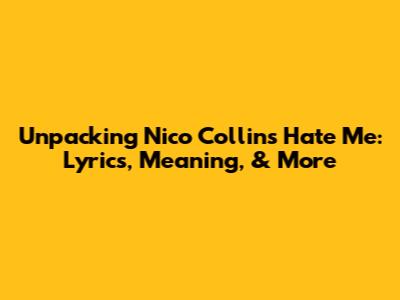 Unpacking Nico Collins' 'Hate Me': Lyrics, Meaning, & More