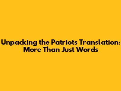 Unpacking the 'Patriots' Translation: More Than Just Words