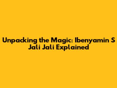 Unpacking the Magic: Ibenyamin S Jali Jali Explained