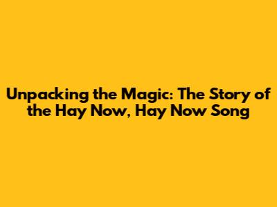 Unpacking the Magic: The Story of the 'Hay Now, Hay Now' Song