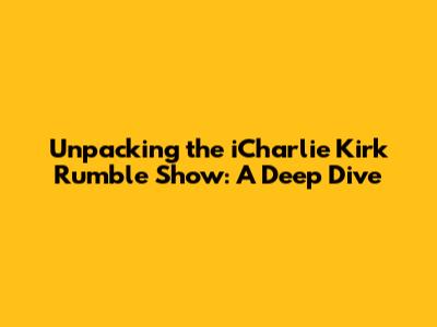 Unpacking the iCharlie Kirk Rumble Show: A Deep Dive