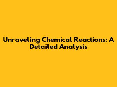 Unraveling Chemical Reactions: A Detailed Analysis
