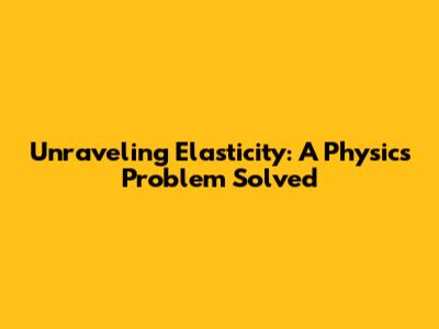 Unraveling Elasticity: A Physics Problem Solved